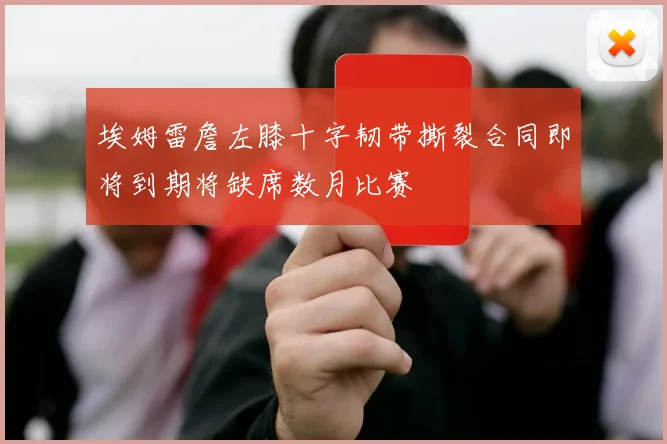 埃姆雷詹左膝十字韧带撕裂合同即将到期将缺席数月比赛