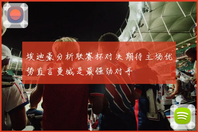埃迪豪分析联赛杯对决期待主场优势直言曼城是最强劲对手