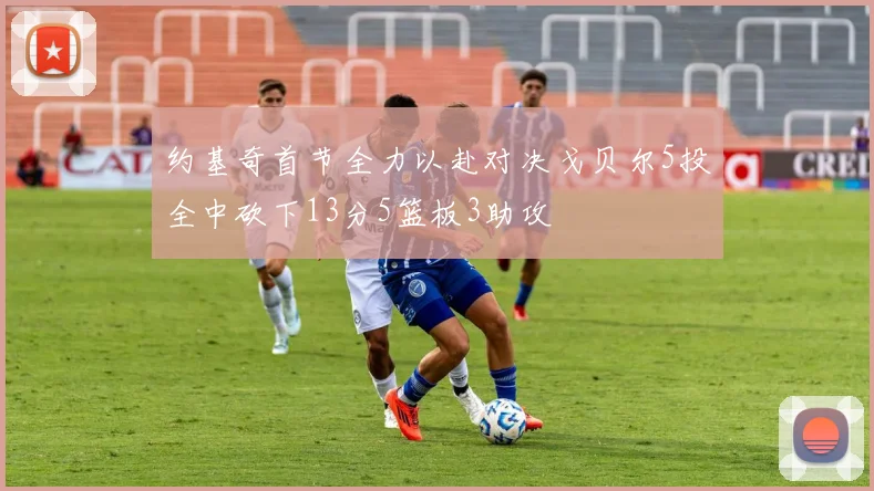 约基奇首节全力以赴对决戈贝尔5投全中砍下13分5篮板3助攻
