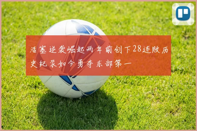 活塞逆袭崛起两年前创下28连败历史纪录如今勇夺东部第一
