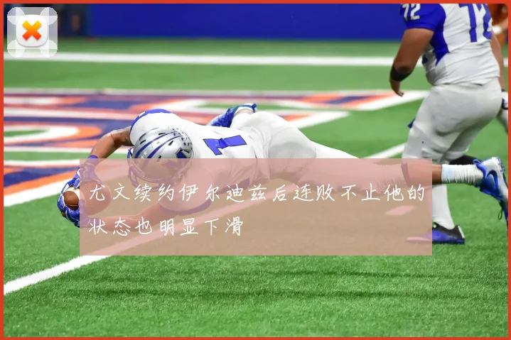 尤文续约伊尔迪兹后连败不止他的状态也明显下滑