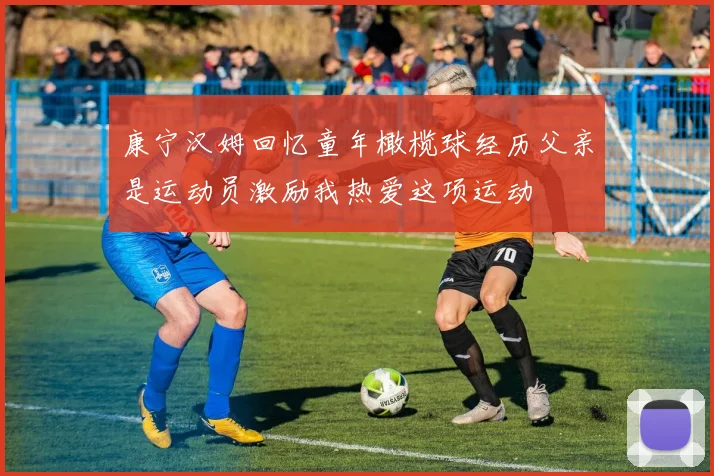 康宁汉姆回忆童年橄榄球经历父亲是运动员激励我热爱这项运动