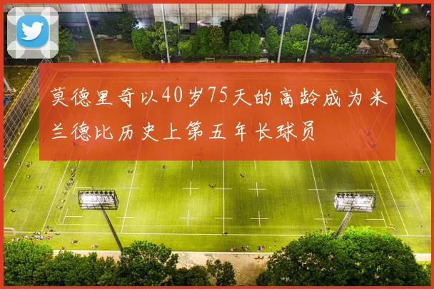 莫德里奇以40岁75天的高龄成为米兰德比历史上第五年长球员