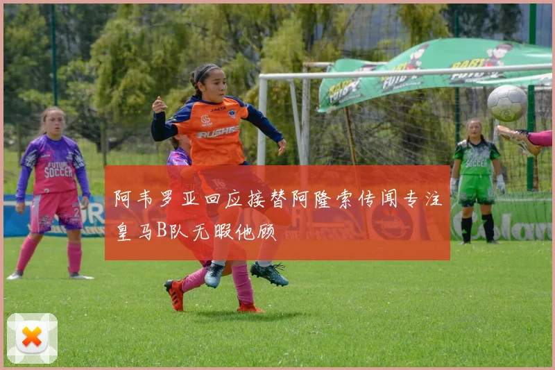 阿韦罗亚回应接替阿隆索传闻专注皇马B队无暇他顾