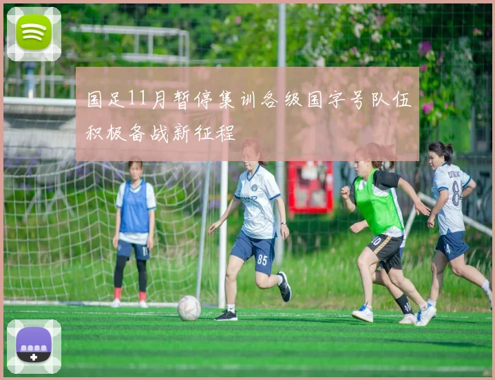 国足11月暂停集训各级国字号队伍积极备战新征程